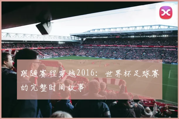 跟随赛程穿越2016：世界杯足球赛的完整时间故事