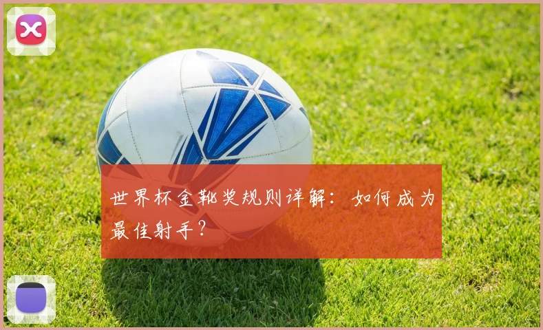 世界杯金靴奖规则详解：如何成为最佳射手？