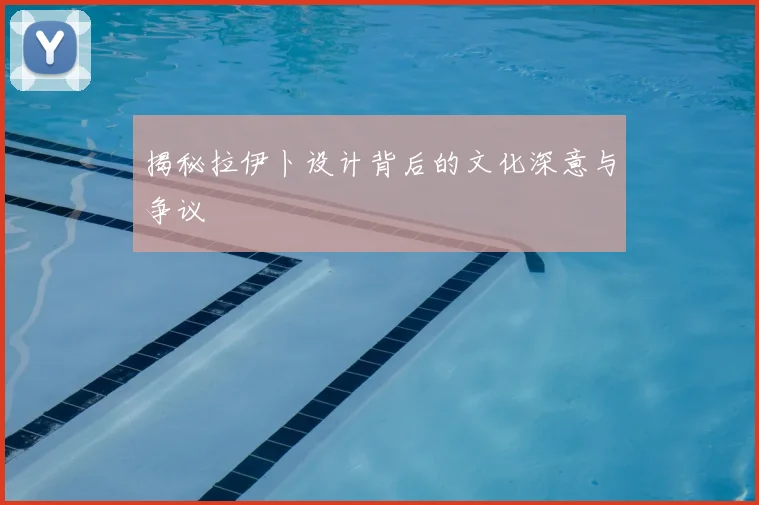 揭秘拉伊卜设计背后的文化深意与争议