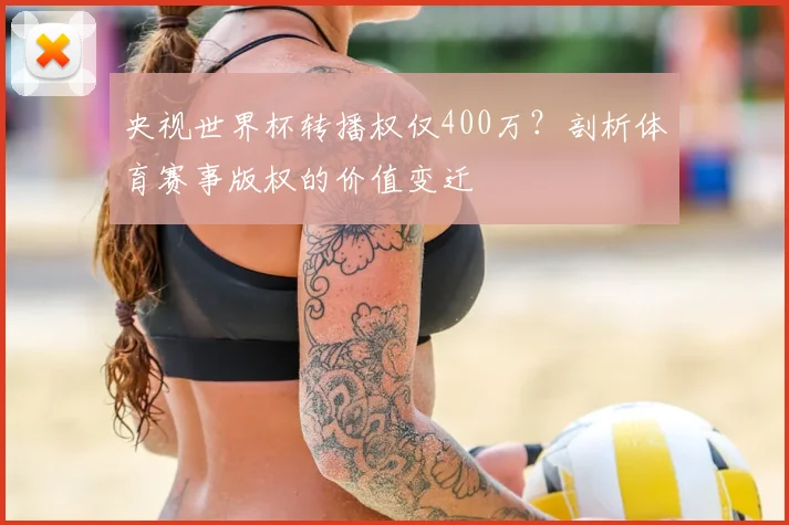 央视世界杯转播权仅400万？剖析体育赛事版权的价值变迁