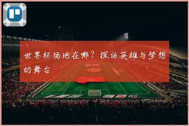 世界杯场地在哪?探访英雄与梦想的舞台