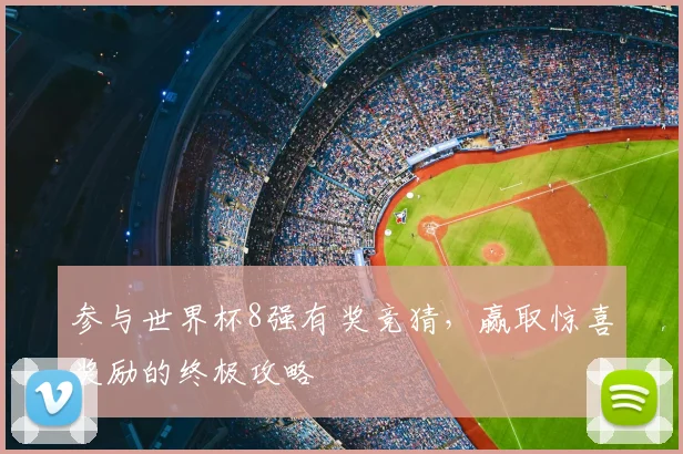 参与世界杯8强有奖竞猜,赢取惊喜奖励的终极攻略