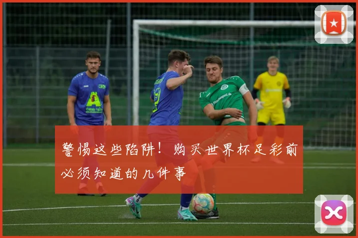 警惕这些陷阱!购买世界杯足彩前必须知道的几件事