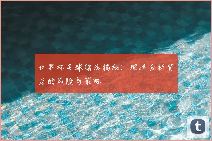 世界杯足球赌法揭秘:理性分析背后的风险与策略