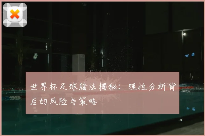 世界杯足球赌法揭秘:理性分析背后的风险与策略